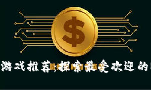 2023年最佳区块链游戏推荐：探索最受欢迎的NFT游戏与虚拟世界