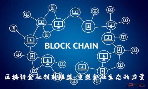 区块链金融创新联盟：重塑金融生态的力量