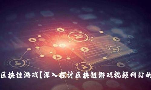 初步建议：

老外怎么看区块链游戏？深入探讨区块链游戏视频网站的崛起与发展