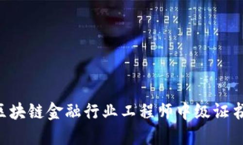 如何获取区块链金融行业工程师中级证书：完整指南