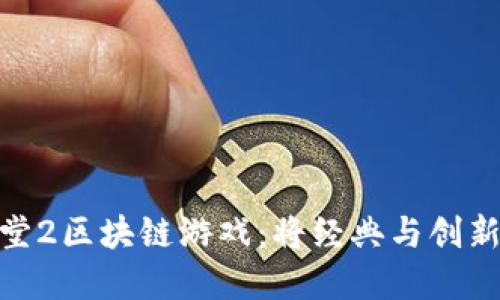 探索新天堂2区块链游戏：将经典与创新完美结合