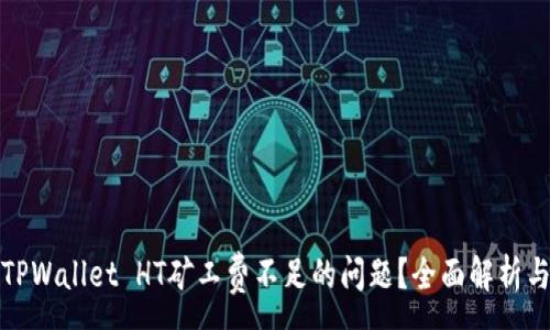 :
如何解决TPWallet HT矿工费不足的问题？全面解析与解决方案
