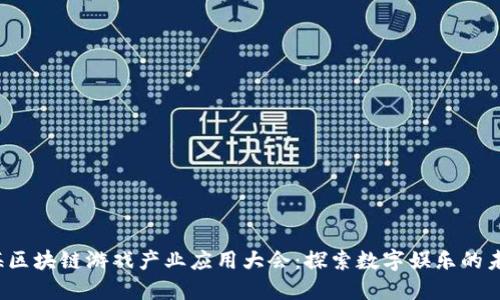 2023上海区块链游戏产业应用大会：探索数字娱乐的未来与创新
