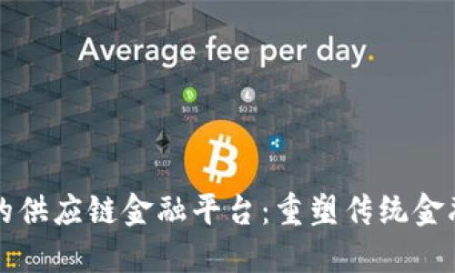 区块链视角下的供应链金融平台：重塑传统金融服务与安全性