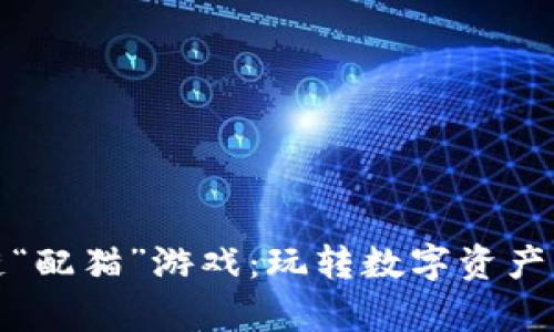 腾讯区块链“配猫”游戏：玩转数字资产与趣味养成