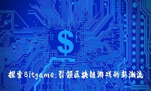 探索Bitgame：引领区块链游戏的新潮流