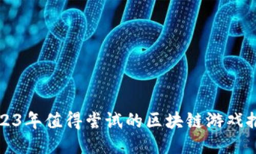 2023年值得尝试的区块链游戏推荐