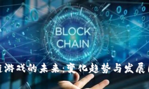 : 区块链游戏的未来：变化趋势与发展图表解析