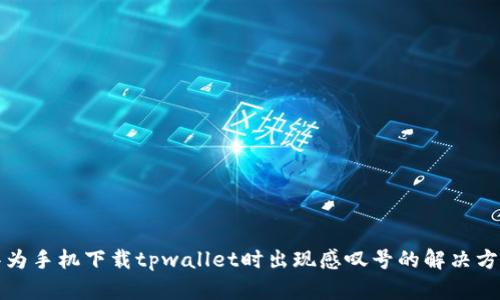 华为手机下载tpwallet时出现感叹号的解决方案