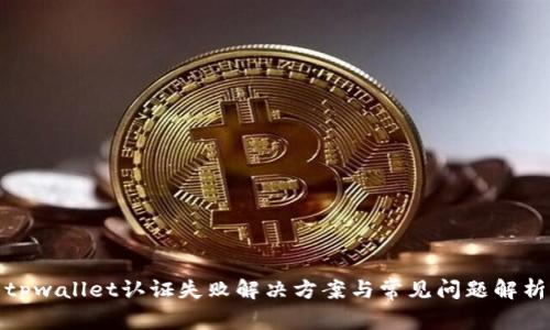 tpwallet认证失败解决方案与常见问题解析
