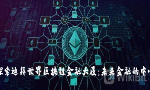 探索迪拜世界区块链金融大厦：未来金融的中心