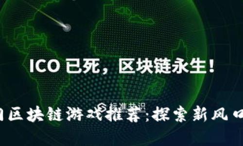 2019年热门区块链游戏推荐：探索新风口的虚拟世界