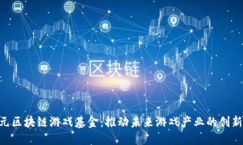 1亿美元区块链游戏基金：推动未来游戏产业的创新与发展
