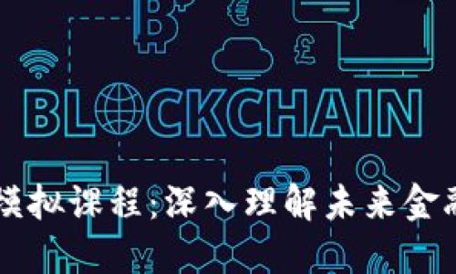区块链金融模拟课程：深入理解未来金融的关键技术