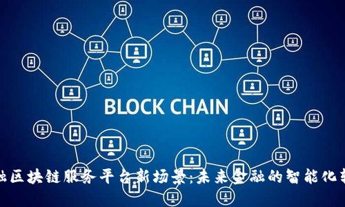 金融区块链服务平台新场景：未来金融的智能化转型