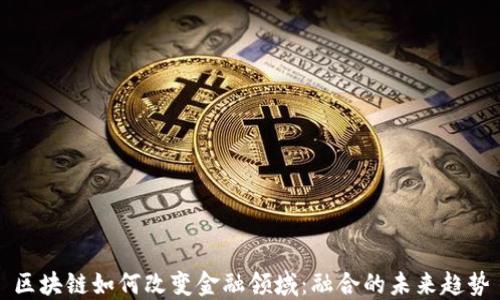 
区块链如何改变金融领域：融合的未来趋势