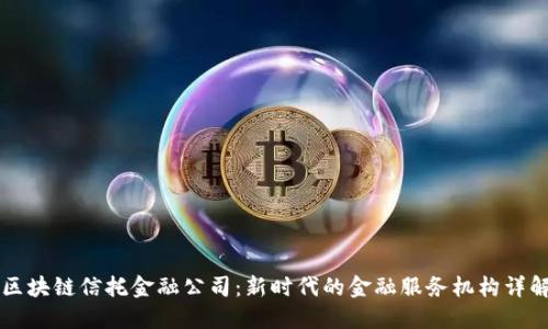 区块链信托金融公司：新时代的金融服务机构详解