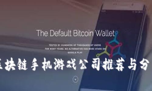 区块链手机游戏公司推荐与分析