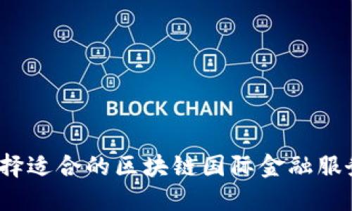如何选择适合的区块链国际金融服务公司？