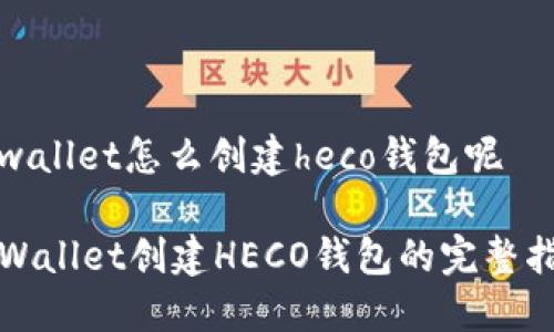 tpwallet怎么创建heco钱包呢

TPWallet创建HECO钱包的完整指南