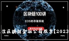如何选择最佳区块链金融公司股票？2023年投资指