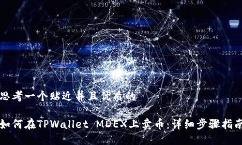 思考一个贴近并且优质的

如何在TPWallet MDEX上卖币：详细步骤指南