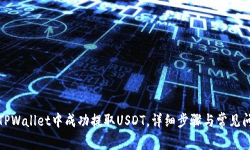 如何在TPWallet中成功提取USDT，详细步骤与常见问题解答