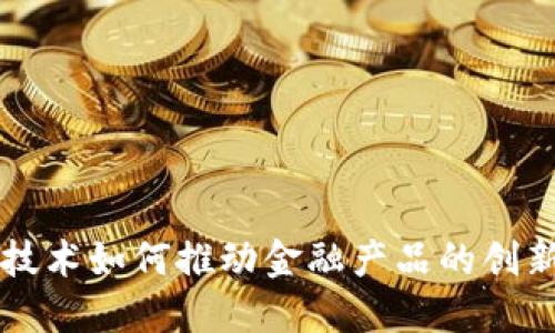 区块链技术如何推动金融产品的创新与普及