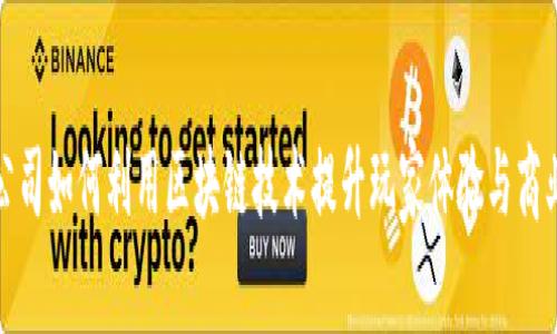 游戏公司如何利用区块链技术提升玩家体验与商业价值