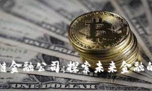 深圳区块链金融公司：探索未来金融的创新之路