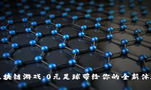 区块链游戏：0元足球带给你的全新体验