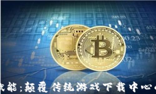 
区块链赋能：颠覆传统游戏下载中心的新时代