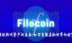 区块链游戏资产的未来：如何重塑虚拟世界的财
