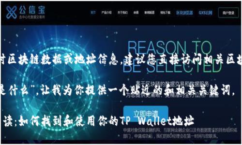 由于本平台无法提供实时区块链数据或地址信息，建议您直接访问相关区块链浏览器或钱包应用。 

关于“tpwalleteth地址是什么”，让我为你提供一个贴近的和相关关键词。

tpwalleteth地址详细解读：如何找到和使用你的TP Wallet地址