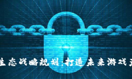 区块链游戏生态战略规划：打造未来游戏产业的新纪元