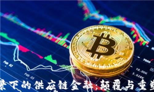 
区块链背景下的供应链金融：颠覆与重塑的新时代