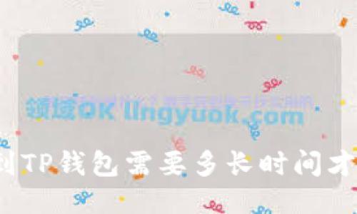 火币提到TP钱包需要多长时间才能到账？