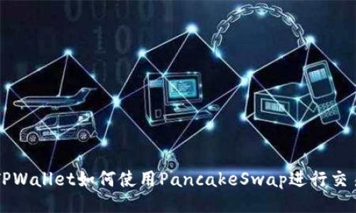 TPWallet如何使用PancakeSwap进行交易