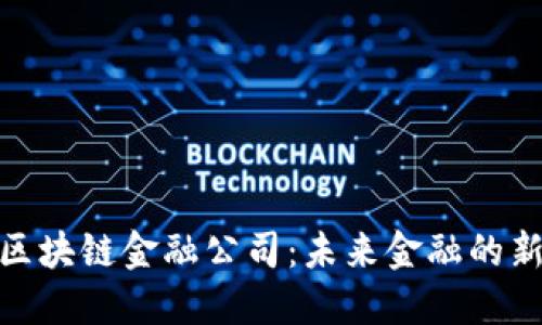 迪拜区块链金融公司：未来金融的新趋势