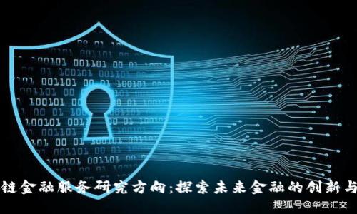 区块链金融服务研究方向：探索未来金融的创新与挑战