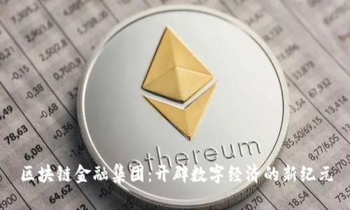 区块链金融集团：开辟数字经济的新纪元