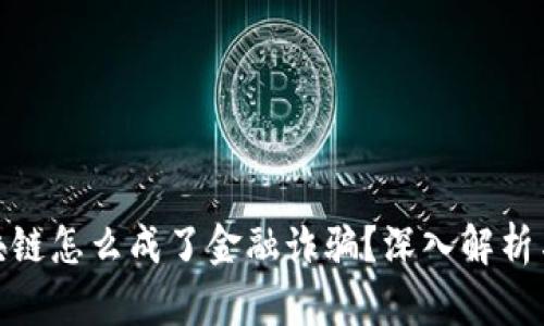 好好的区块链怎么成了金融诈骗？深入解析与防范思路