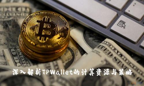 深入解析TPWallet的计算资源与策略