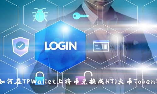 如何在TPWallet上将币兑换成HT（火币Token）