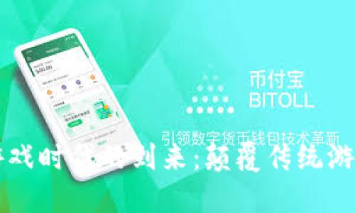 区块链游戏时代的到来：颠覆传统游戏的未来